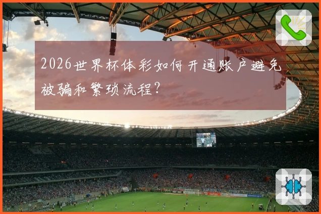 2026世界杯体彩如何开通账户避免被骗和繁琐流程？