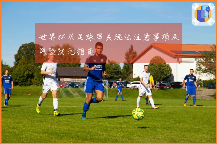 世界杯买足球串关玩法注意事项及风险防范指南