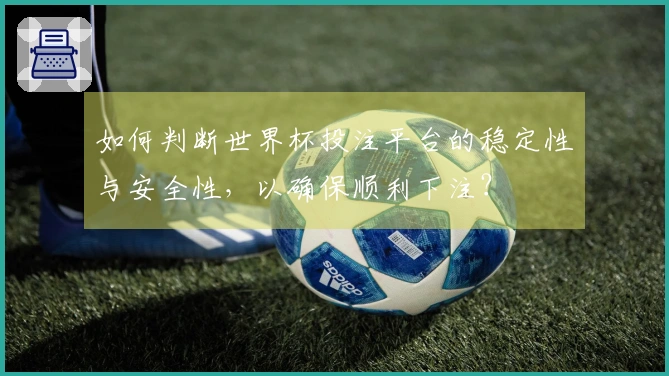 如何判断世界杯投注平台的稳定性与安全性，以确保顺利下注？