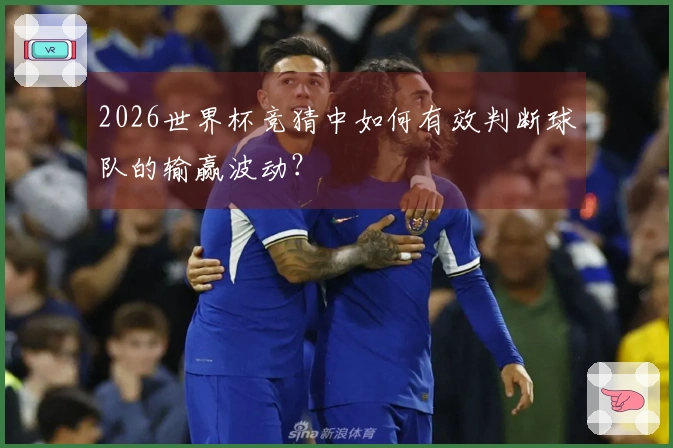 2026世界杯竞猜中如何有效判断球队的输赢波动？