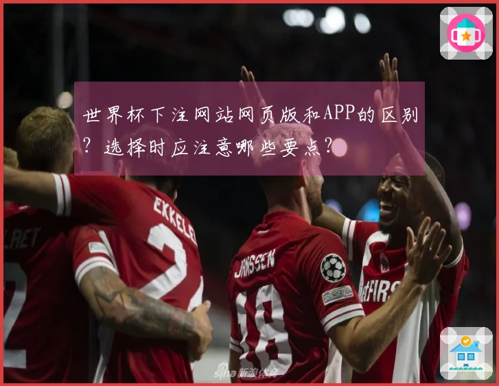 世界杯下注网站网页版和APP的区别？选择时应注意哪些要点？