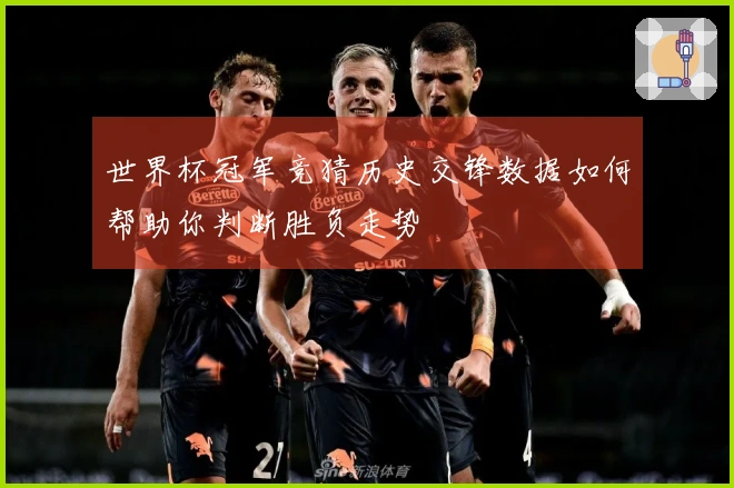 世界杯冠军竞猜历史交锋数据如何帮助你判断胜负走势