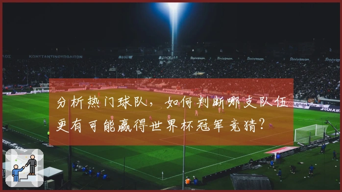 分析热门球队，如何判断哪支队伍更有可能赢得世界杯冠军竞猜？