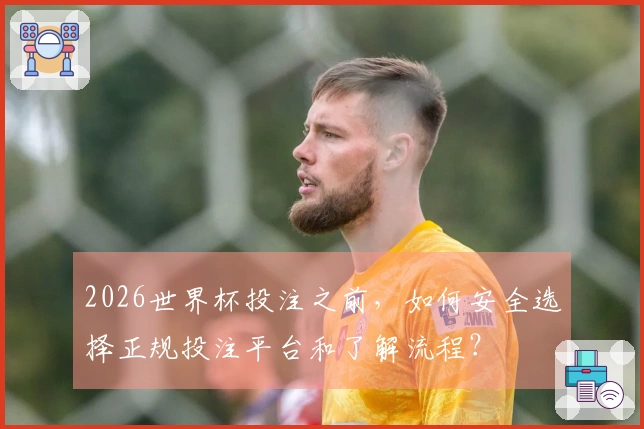 2026世界杯投注之前，如何安全选择正规投注平台和了解流程？