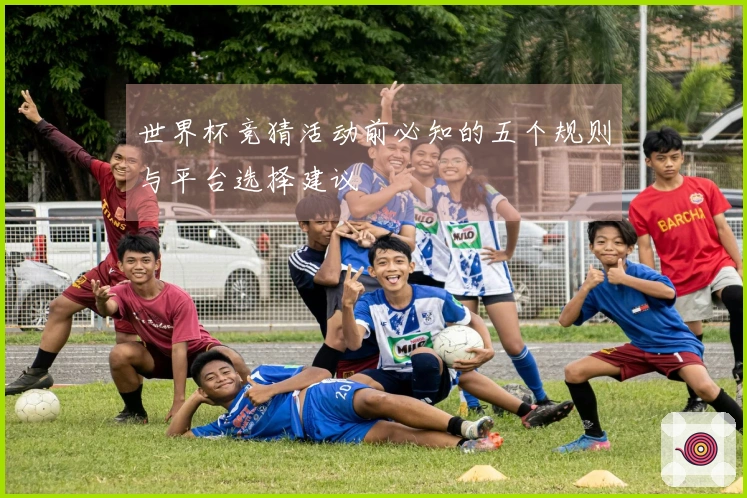 世界杯竞猜活动前必知的五个规则与平台选择建议