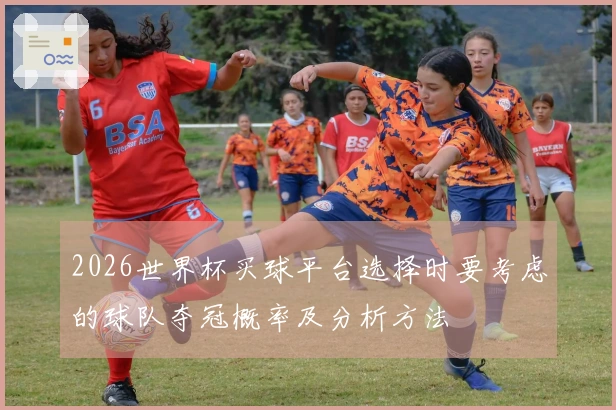 2026世界杯买球平台选择时要考虑的球队夺冠概率及分析方法