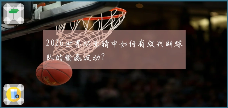 2026世界杯竞猜中如何有效判断球队的输赢波动？