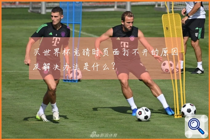 买世界杯竞猜时页面打不开的原因及解决办法是什么？