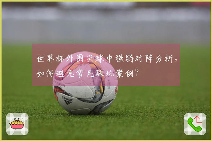 世界杯外围买球中强弱对阵分析，如何避免常见踩坑案例？