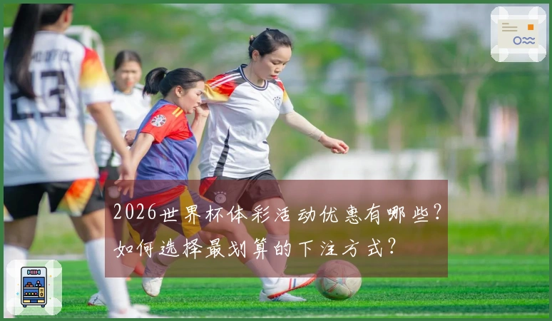 2026世界杯体彩活动优惠有哪些？如何选择最划算的下注方式？
