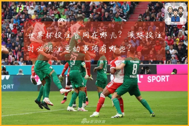 世界杯投注官网在哪儿？滚球投注时必须注意的事项有哪些？