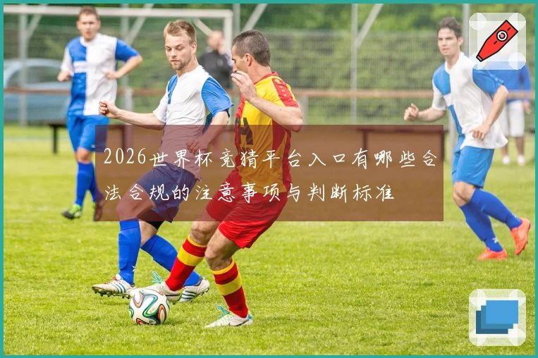 2026世界杯竞猜平台入口有哪些合法合规的注意事项与判断标准